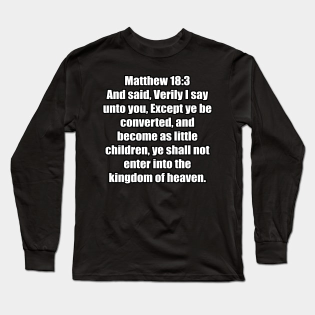 Matthew 18:3 "And said, Verily I say unto you, Except ye be converted, and become as little children, ye shall not enter into the kingdom of heaven. " King James Version (KJV) Long Sleeve T-Shirt by Holy Bible Verses